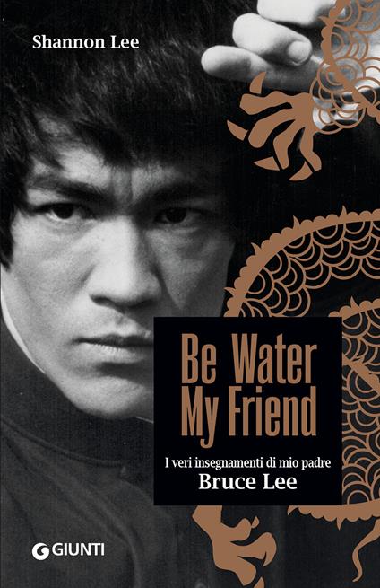 Be water, my friend. I veri insegnamenti di mio padre Bruce Lee - Shannon Lee - copertina
