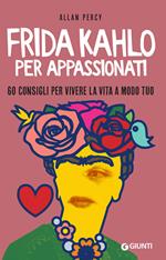 Frida Kahlo per appassionati. 60 consigli per vivere la vita a modo tuo