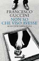 Libro Non so che viso avesse. Quasi un'autobiografia Francesco Guccini