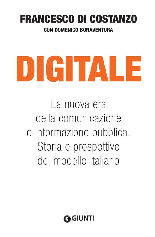 Digitale. La nuova era della comunicazione e informazione pubblica. Storia e prospettive del modello italiano - Domenico Bonaventura,Francesco Di Costanzo - ebook