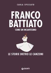 Libro Franco Battiato. Come un incantesimo. Le storie dietro le canzoni Carla Spessato