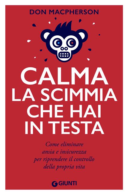 Calma la scimmia che hai in testa. Come eliminare ansia e insicurezza per riprendere il controllo della propria vita - Don Macpherson,Danila Moro - ebook