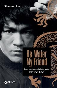 Be water, my friend. I veri insegnamenti di mio padre Bruce Lee