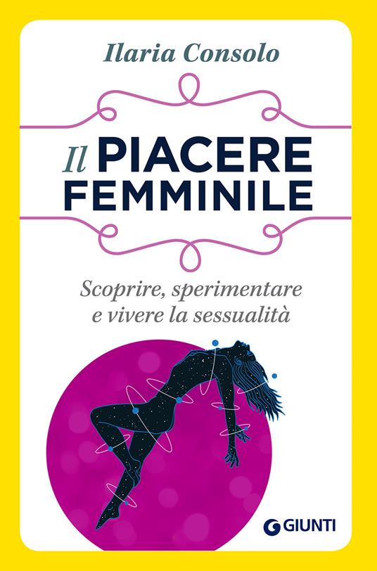 Il piacere femminile. Scoprire, sperimentare e vivere la sessualità - Ilaria Consolo - ebook