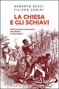La Chiesa e gli schiavi. Testimonianze e documenti dalla Bibbia ai giorni nostri - Roberto Reggi,Filippo Zanini - copertina