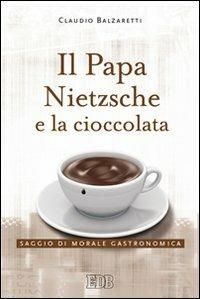 Il papa, Nietzsche e la cioccolata. Saggio di morale gastronomica - Claudio Balzaretti - copertina