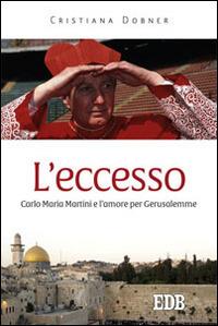 L'eccesso. Carlo Maria Martini e l'amore per Gerusalemme - Cristiana Dobner - copertina