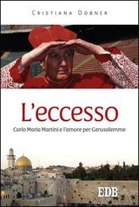 L' eccesso. Carlo Maria Martini e l'amore per Gerusalemme - Cristiana Dobner - copertina