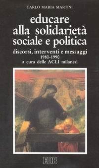 Educare alla solidarietà sociale e politica. Discorsi, interventi e messaggi 1980-1990 - Carlo Maria Martini - copertina