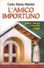 L' amico importuno. Lettere, discorsi e interventi 1997