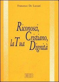 Riconosci, cristiano, la tua dignità - Francesco De Lazzari - copertina