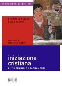 Iniziazione cristiana. L'itinerario e i sacramenti - Pierpaolo Caspani,Paolo Sartor - copertina