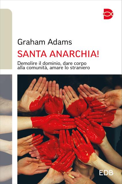 Santa anarchia! Demolire il dominio, dare corpo alla comunità, amare lo straniero - Graham Adams - copertina