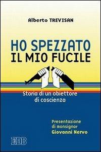 Ho spezzato il mio fucile. Storia di un obiettore di coscienza - Alberto Trevisan - copertina