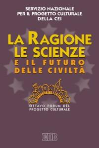 La ragione, le scienze e il futuro delle civiltà. Ottavo Forum del progetto culturale - copertina