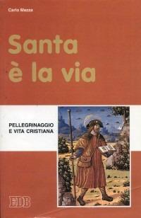 Santa è la via. Pellegrinaggio e vita cristiana - Carlo Mazza - copertina