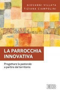 La parrocchia innovativa. Progettare la pastorale a partire dal territorio - Giovanni Villata,Tiziana Ciampolini - copertina