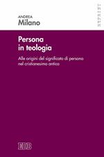 Persona in teologia. Alle origini del significato di persona nel cristianesimo antico