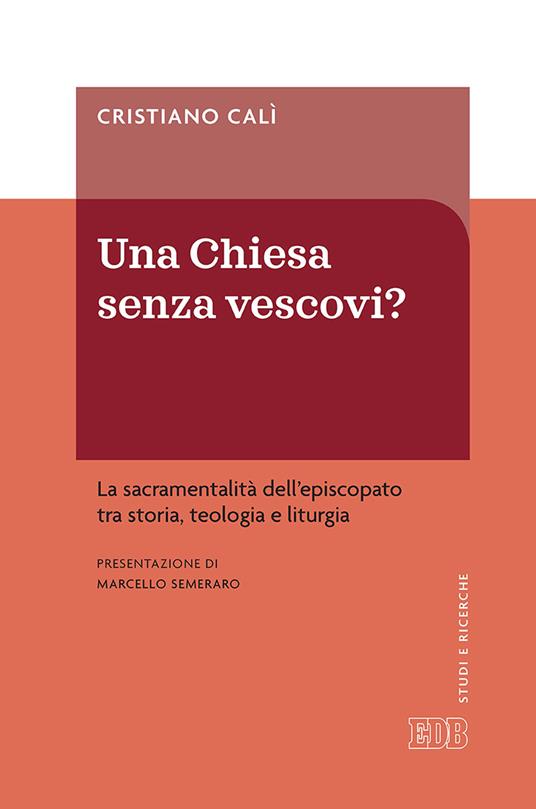 Una Chiesa senza vescovi? La sacramentalità dell'episcopato tra storia, teologia e liturgia - Cristiano Calì - copertina