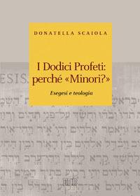 I dodici profeti: perché «minori?». Esegesi e teologia - Donatella Scaiola - copertina