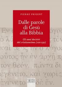 Dalle parole di Gesù alla Bibbia. Gli anni decisivi del cristianesimo (100-250) - Pierre Prigent - copertina