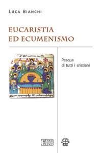 Eucaristia ed ecumenismo. Pasqua di tutti i cristiani - Luca Bianchi - copertina