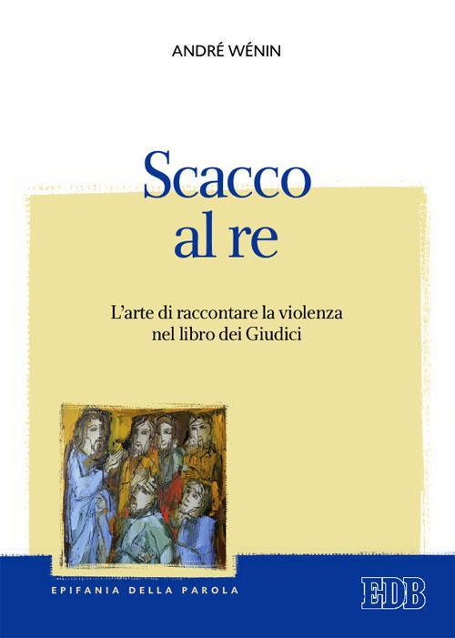 Scacco al re. L'arte di raccontare la violenza nel Libro dei Giudici - André Wénin - copertina