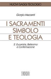 I sacramenti simbolo e teologia. Vol. 2: Eucaristia, battesimo e confermazione - Giorgio Mazzanti - copertina
