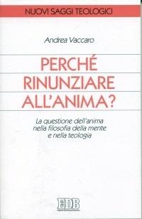 Perché rinunziare all'anima? La questione dell'anima nella filosofia della mente e nella teologia - Andrea Vaccaro - copertina