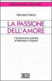 La passione dell'amore. L'ermeneutica cristiana di Balthasar e Origene - Francesco Franco - copertina