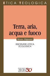 Terra, aria, acqua e fuoco. Riscrivere l’etica ecologica - Bruno Bignami - copertina