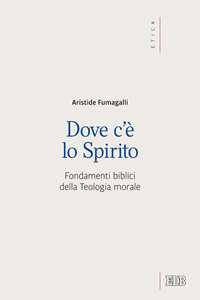 Dove c'è lo spirito. Fondamenti biblici della Teologia morale
