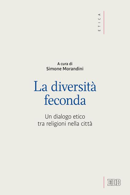 La diversità feconda. Un dialogo etico tra religioni nella città - copertina
