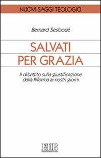 Salvati per grazia. Il dibattito sulla giustificazione dalla Riforma ai nostri giorni - Bernard Sesboüé - copertina