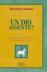 Un Dio assente? Religione, ateismo e fede: tre sguardi sul mistero - François Varone - copertina