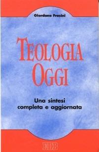 Teologia oggi. Una sintesi completa e aggiornata - Giordano Frosini - copertina
