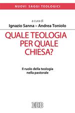 Quale teologia per quale Chiesa? Il ruolo della teologia nella pastorale. Atti del Convegno Nazionale delle facoltà teologiche e ISSR italiani (Roma, 26-28 gennaio 2017)