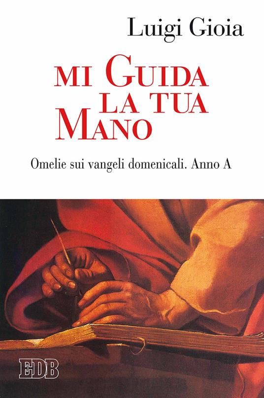 Mi guida la tua mano. Omelie sui Vangeli domenicali. Anno A - Luigi Gioia - copertina