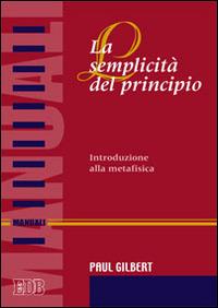 La semplicità del principio. Introduzione alla metafisica - Paul P. Gilbert - copertina