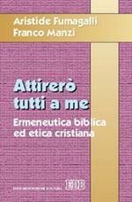 Attirerò tutti a me. Ermeneutica biblica ed etica cristiana