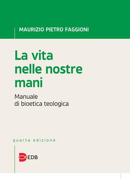 La vita nelle nostre mani. Manuale di bioetica teologica - Maurizio Pietro Faggioni - copertina
