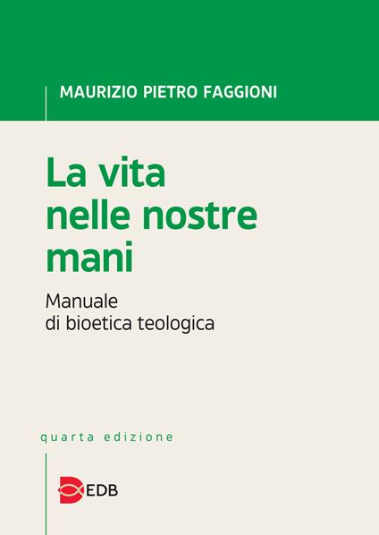 La vita nelle nostre mani. Manuale di bioetica teologica - Maurizio Pietro Faggioni - copertina