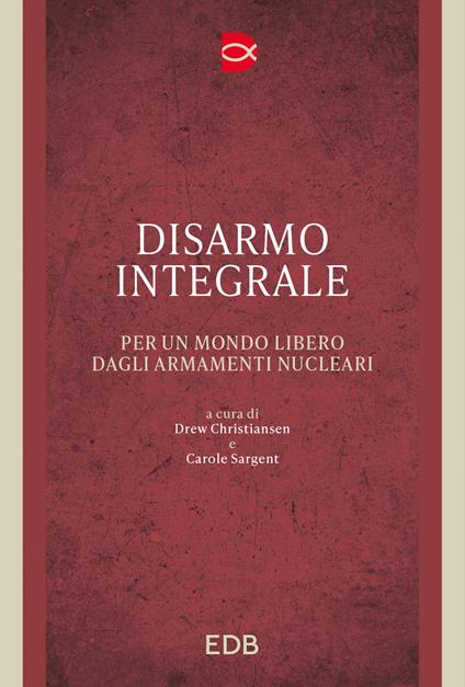 Disarmo integrale. Per un mondo libero dagli armamenti nucleari - copertina