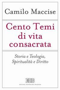 Cento temi di vita consacrata. Storia e teologia, spiritualità e diritto - Camilo Maccise - copertina