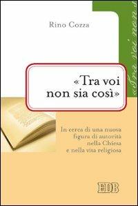 «Tra voi non sia così». In cerca di una nuova figura di autorità nella Chiesa e nella vita religiosa - Rino Cozza - copertina