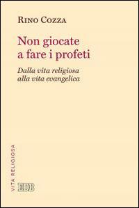 Non giocate a fare i profeti. Dalla vita religiosa alla vita evangelica - Rino Cozza - copertina