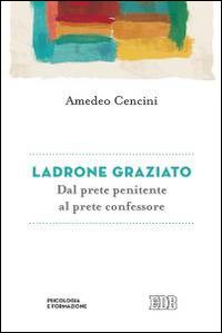 Ladrone graziato. Dal prete penitente al prete confessore - Amedeo Cencini - copertina