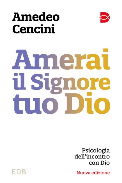 Amerai il Signore tuo Dio. Psicologia dell'incontro con Dio. Nuova ediz. - Amedeo Cencini - copertina