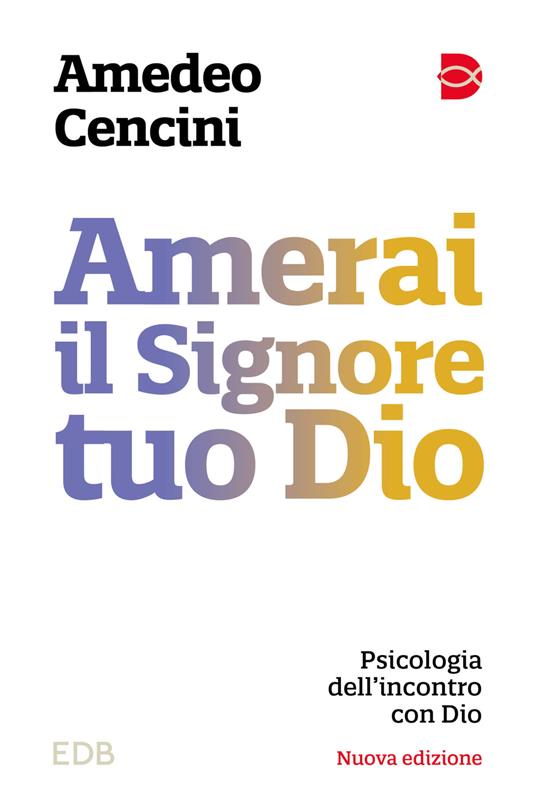 Amerai il Signore tuo Dio. Psicologia dell'incontro con Dio. Nuova ediz. - Amedeo Cencini - copertina