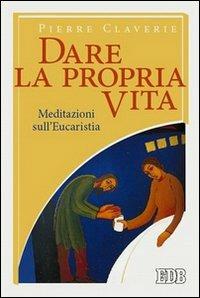 Dare la propria vita. Meditazioni sull'Eucaristia - Pierre Claverie - copertina
